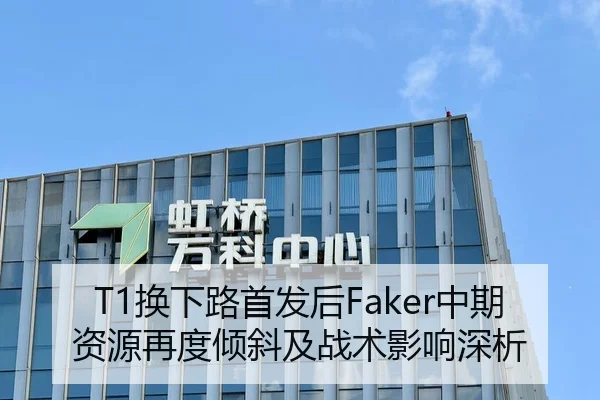 T1换下路首发后Faker中期资源再度倾斜及战术影响深析 - kaiyun