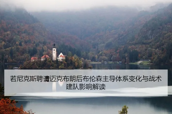 若尼克斯聘请迈克布朗后布伦森主导体系变化与战术建队影响解读 - kaiyun