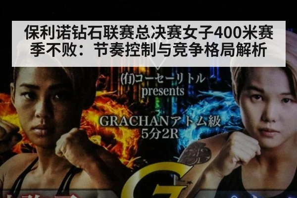 保利诺钻石联赛总决赛女子400米赛季不败：节奏控制与竞争格局解析 - kaiyun