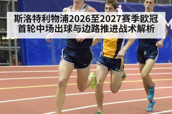 斯洛特利物浦2026至2027赛季欧冠首轮中场出球与边路推进战术解析 - kaiyun