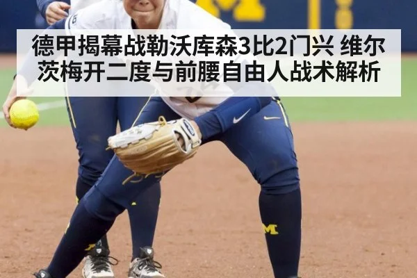 德甲揭幕战勒沃库森3比2门兴 维尔茨梅开二度与前腰自由人战术解析 - kaiyun