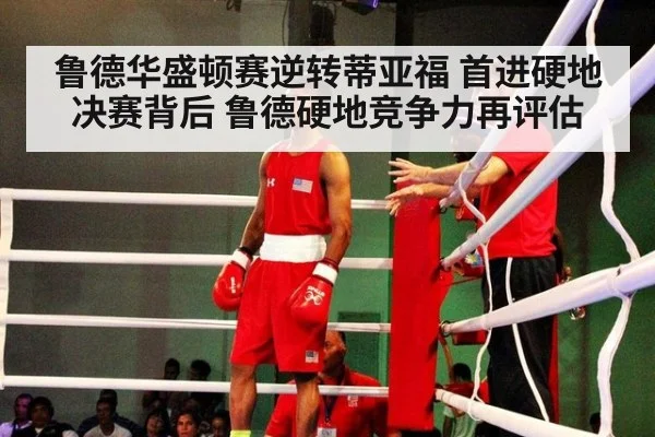鲁德华盛顿赛逆转蒂亚福 首进硬地决赛背后 鲁德硬地竞争力再评估